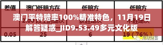 澳門平特賠率100%精準(zhǔn)特色，11月19日解答疑惑_JID9.53.49多元文化版