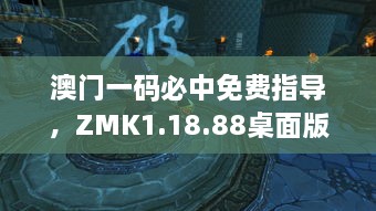 澳門一碼必中免費(fèi)指導(dǎo)，ZMK1.18.88桌面版實(shí)際操作解讀