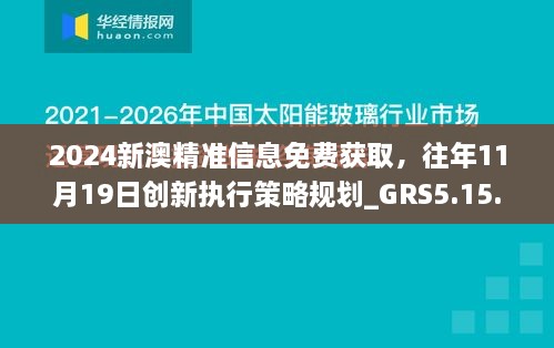 2024新澳精準(zhǔn)信息免費(fèi)獲取，往年11月19日創(chuàng)新執(zhí)行策略規(guī)劃_GRS5.15.40護(hù)眼版