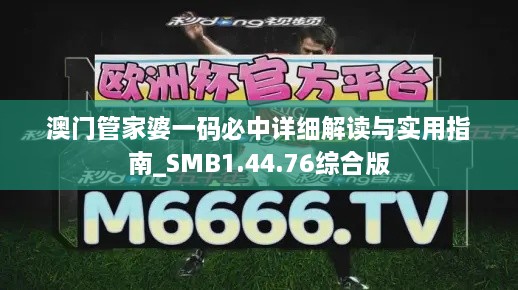 澳門管家婆一碼必中詳細解讀與實用指南_SMB1.44.76綜合版