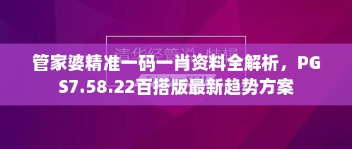 管家婆精準(zhǔn)一碼一肖資料全解析，PGS7.58.22百搭版最新趨勢方案