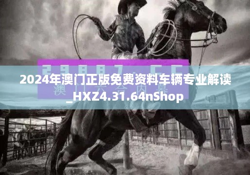 2024年澳門正版免費(fèi)資料車輛專業(yè)解讀_HXZ4.31.64nShop