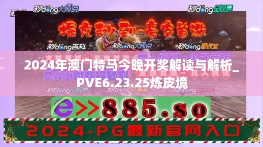 2024年澳門特馬今晚開獎解讀與解析_PVE6.23.25煉皮境