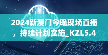 2024新澳門今晚現(xiàn)場直播，持續(xù)計劃實施_KZL5.45.33自由版