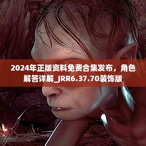 2024年正版資料免費(fèi)合集發(fā)布，角色解答詳解_JRR6.37.70裝飾版