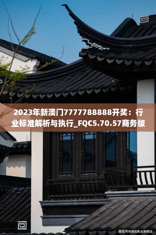 2023年新澳門7777788888開獎：行業(yè)標準解析與執(zhí)行_FQC5.70.57商務(wù)版