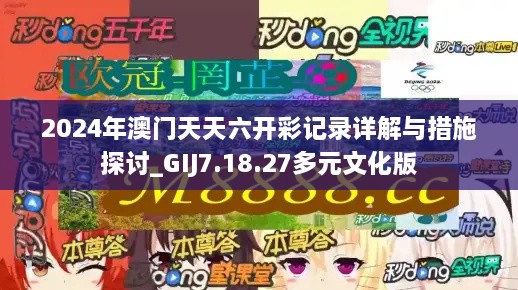 2024年澳門天天六開彩記錄詳解與措施探討_GIJ7.18.27多元文化版