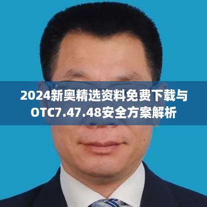 2024新奧精選資料免費(fèi)下載與OTC7.47.48安全方案解析