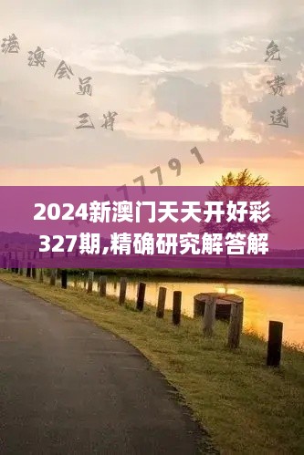 2024新澳門天天開好彩327期,精確研究解答解釋方案_JMT1.51.30安全版