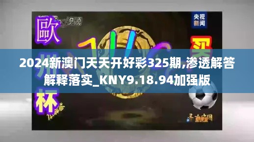 2024新澳門天天開好彩325期,滲透解答解釋落實_KNY9.18.94加強版