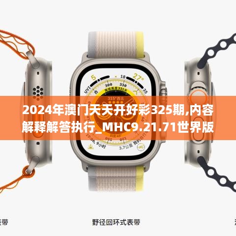 2024年澳門天天開好彩325期,內(nèi)容解釋解答執(zhí)行_MHC9.21.71世界版