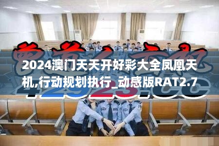 2024澳門天天開好彩大全鳳凰天機,行動規(guī)劃執(zhí)行_動感版RAT2.76