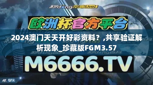 2024澳門天天開好彩資料？,共享驗(yàn)證解析現(xiàn)象_珍藏版FGM3.57