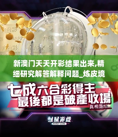 新澳門(mén)天天開(kāi)彩結(jié)果出來(lái),精細(xì)研究解答解釋問(wèn)題_煉皮境PST2.79