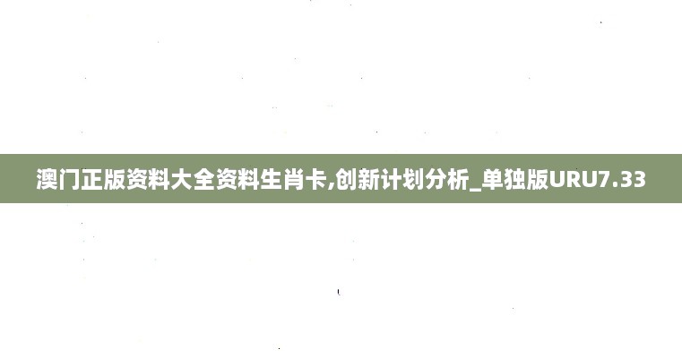 澳門正版資料大全資料生肖卡,創(chuàng)新計劃分析_單獨版URU7.33