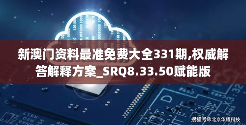 新澳門(mén)資料最準(zhǔn)免費(fèi)大全331期,權(quán)威解答解釋方案_SRQ8.33.50賦能版