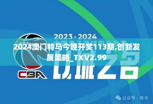 2024澳門特馬今晚開獎113期,創(chuàng)新發(fā)展策略_TXV2.99