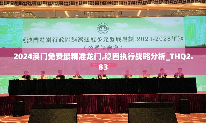 2024澳門免費(fèi)最精準(zhǔn)龍門,穩(wěn)固執(zhí)行戰(zhàn)略分析_THQ2.83