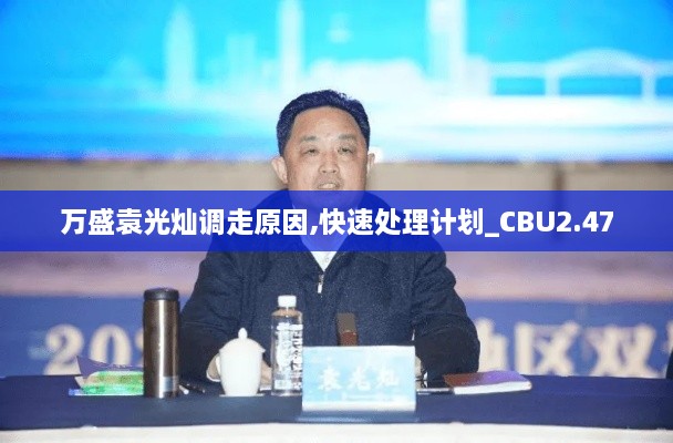 萬盛袁光燦調(diào)走原因,快速處理計劃_CBU2.47