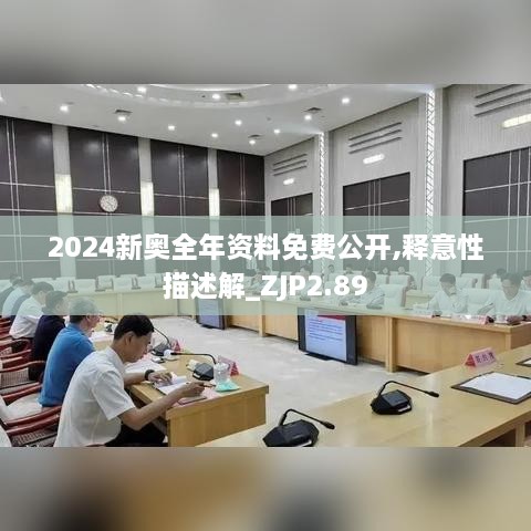 2024新奧全年資料免費(fèi)公開,釋意性描述解_ZJP2.89