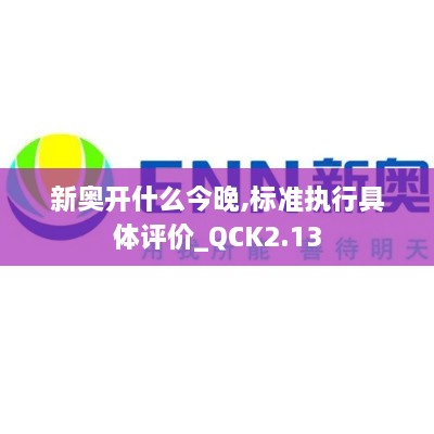 新奧開(kāi)什么今晚,標(biāo)準(zhǔn)執(zhí)行具體評(píng)價(jià)_QCK2.13