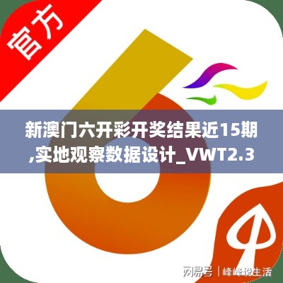新澳門六開彩開獎結果近15期,實地觀察數(shù)據(jù)設計_VWT2.38