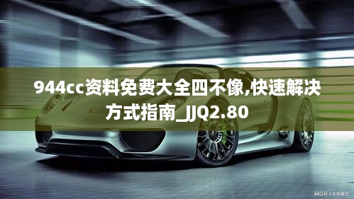 944cc資料免費大全四不像,快速解決方式指南_JJQ2.80