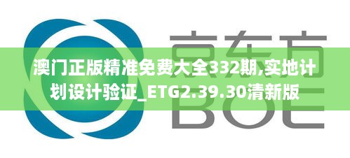 澳門正版精準免費大全332期,實地計劃設(shè)計驗證_ETG2.39.30清新版