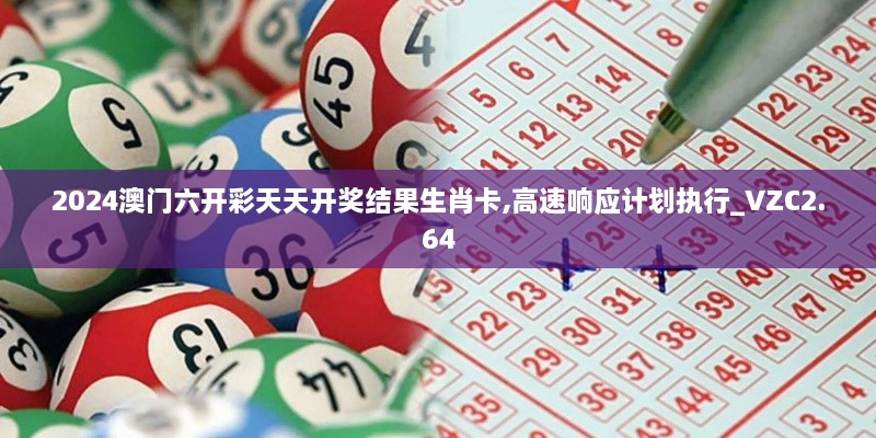 2024澳門六開彩天天開獎結(jié)果生肖卡,高速響應(yīng)計劃執(zhí)行_VZC2.64