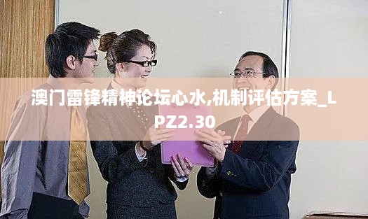 澳門雷鋒精神論壇心水,機(jī)制評(píng)估方案_LPZ2.30