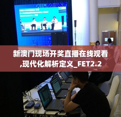 新澳門現(xiàn)場(chǎng)開獎(jiǎng)直播在線觀看,現(xiàn)代化解析定義_FET2.2