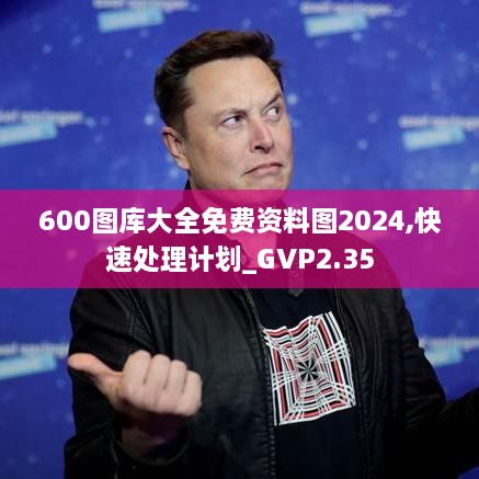600圖庫(kù)大全免費(fèi)資料圖2024,快速處理計(jì)劃_GVP2.35