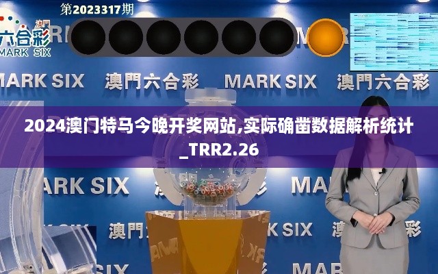 2024澳門(mén)特馬今晚開(kāi)獎(jiǎng)網(wǎng)站,實(shí)際確鑿數(shù)據(jù)解析統(tǒng)計(jì)_TRR2.26