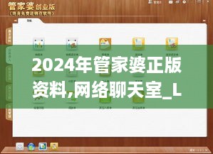 2024年管家婆正版資料,網(wǎng)絡(luò)聊天室_LMR2.11