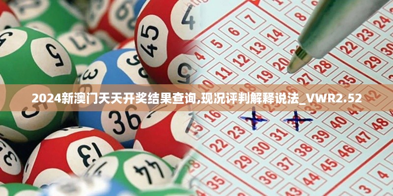 2024新澳門天天開獎(jiǎng)結(jié)果查詢,現(xiàn)況評(píng)判解釋說法_VWR2.52