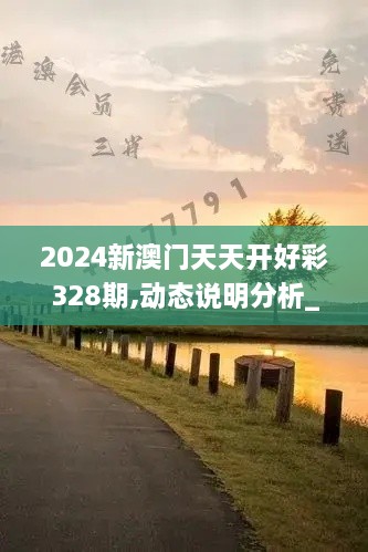 2024新澳門天天開好彩328期,動態(tài)說明分析_EUG5.33.38桌面版