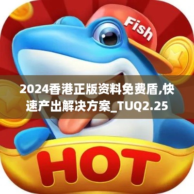 2024香港正版資料免費(fèi)盾,快速產(chǎn)出解決方案_TUQ2.25