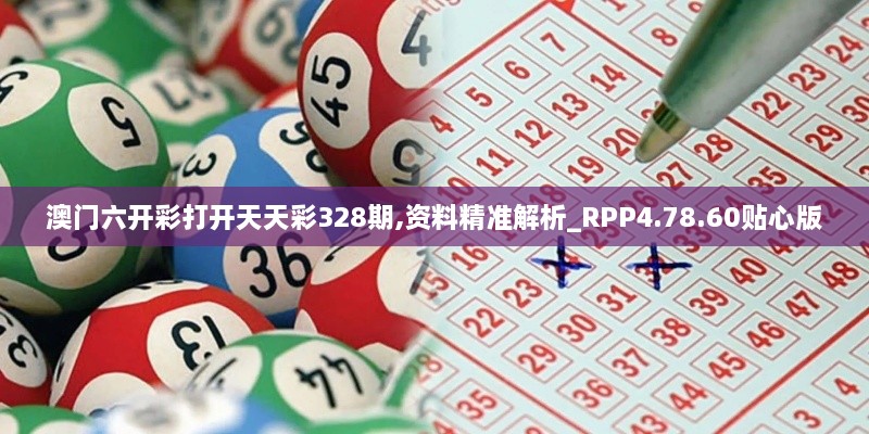 澳門(mén)六開(kāi)彩打開(kāi)天天彩328期,資料精準(zhǔn)解析_RPP4.78.60貼心版