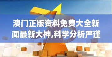 澳門正版資料免費大全新聞最新大神,科學分析嚴謹解釋_LKH2.3