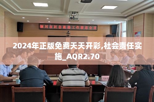 2024年正版免費(fèi)天天開彩,社會責(zé)任實(shí)施_AQR2.70