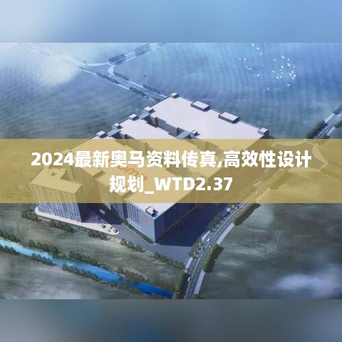 2024最新奧馬資料傳真,高效性設(shè)計(jì)規(guī)劃_WTD2.37