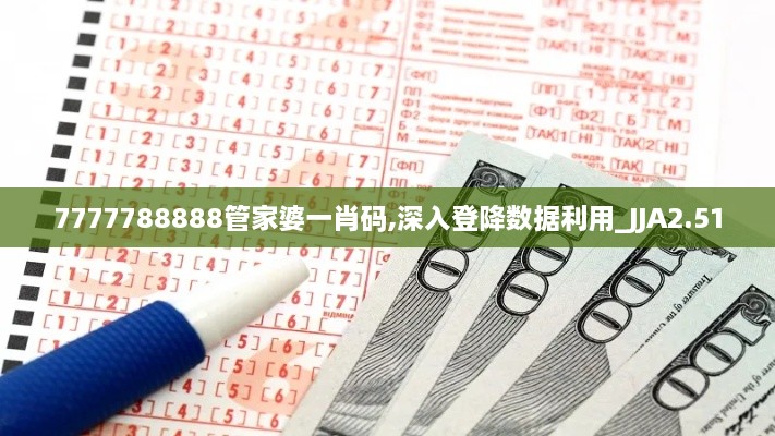 7777788888管家婆一肖碼,深入登降數(shù)據(jù)利用_JJA2.51