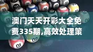 澳門天天開彩大全免費335期,高效處理策略執(zhí)行_RVS1.77.54改制版