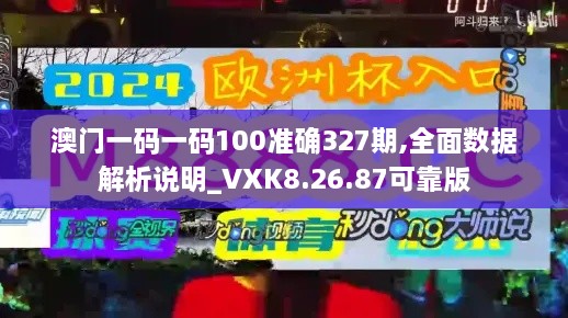 澳門(mén)一碼一碼100準(zhǔn)確327期,全面數(shù)據(jù)解析說(shuō)明_VXK8.26.87可靠版