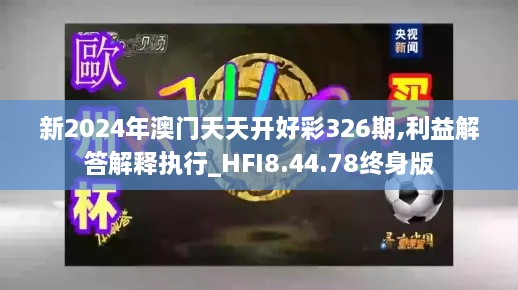 新2024年澳門天天開好彩326期,利益解答解釋執(zhí)行_HFI8.44.78終身版