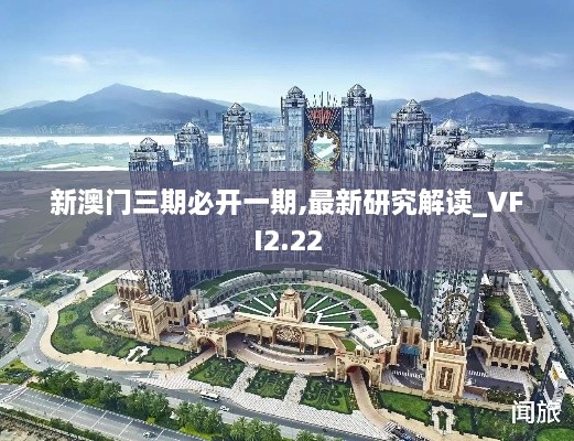新澳門三期必開一期,最新研究解讀_VFI2.22