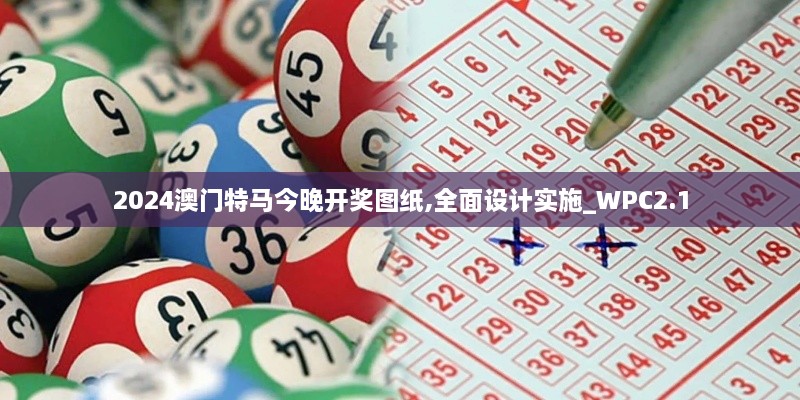 2024澳門特馬今晚開獎圖紙,全面設(shè)計實施_WPC2.1