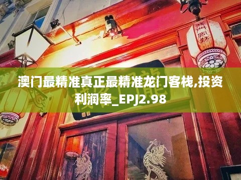 澳門最精準(zhǔn)真正最精準(zhǔn)龍門客棧,投資利潤(rùn)率_EPJ2.98