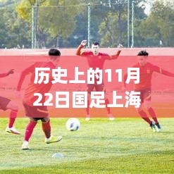 歷史上的11月22日，國(guó)足在上海的輝煌瞬間與最新回顧