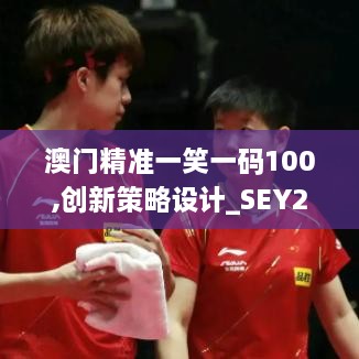 澳門(mén)精準(zhǔn)一笑一碼100,創(chuàng)新策略設(shè)計(jì)_SEY2.56